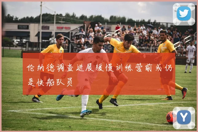 伦纳德调查进展缓慢训练营前或仍是快船队员