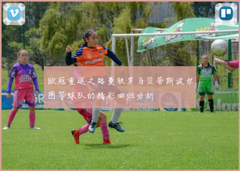 欧冠重返之路曼联罗马贝蒂斯波尔图等球队的精彩回归分析