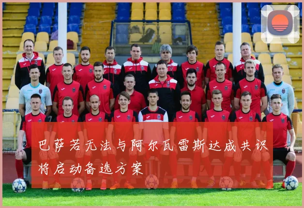 巴萨若无法与阿尔瓦雷斯达成共识将启动备选方案